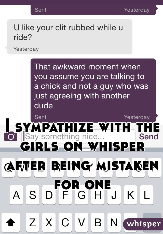 I sympathize with the girls on whisper after being mistaken for one