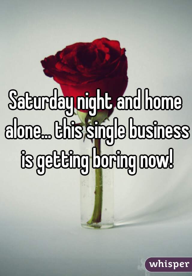 Saturday night and home alone... this single business is getting boring now!