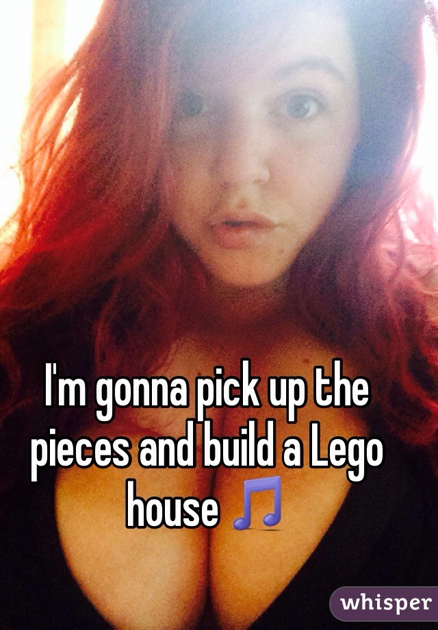 I'm gonna pick up the pieces and build a Lego house 🎵