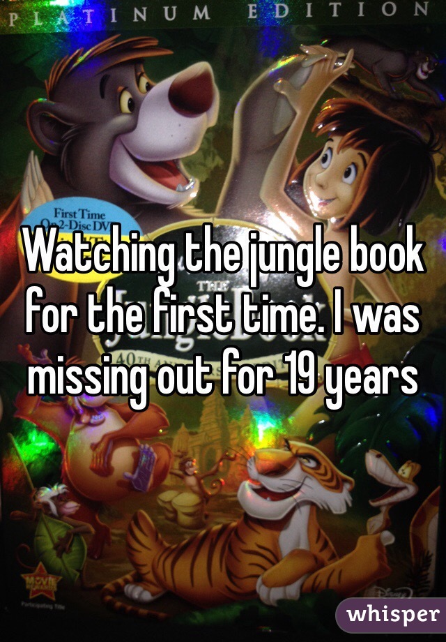 Watching the jungle book for the first time. I was missing out for 19 years 