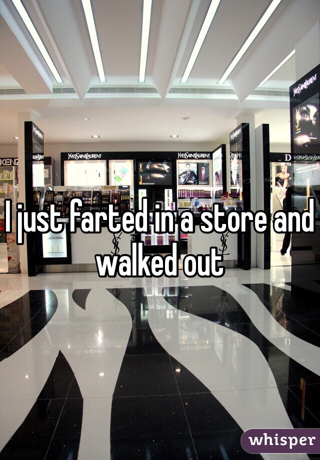 I just farted in a store and walked out