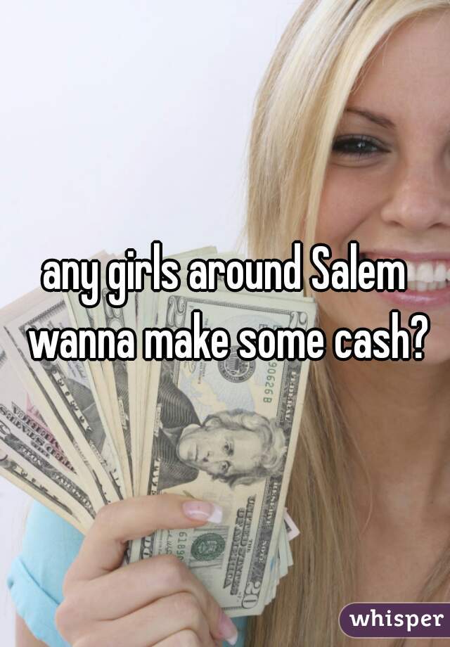 any girls around Salem wanna make some cash?