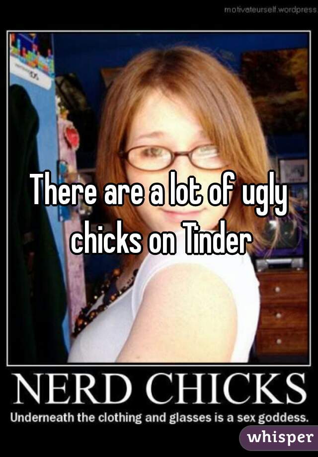 There are a lot of ugly chicks on Tinder