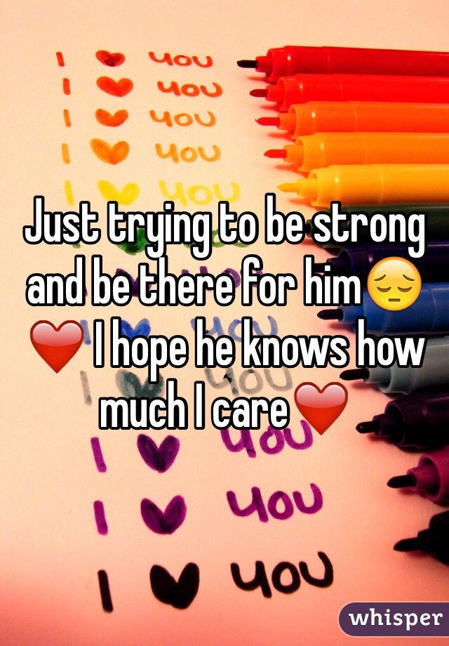 Just trying to be strong and be there for him😔❤️ I hope he knows how much I care❤️