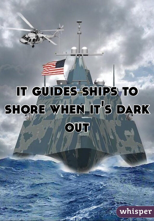 it guides ships to shore when it's dark out 