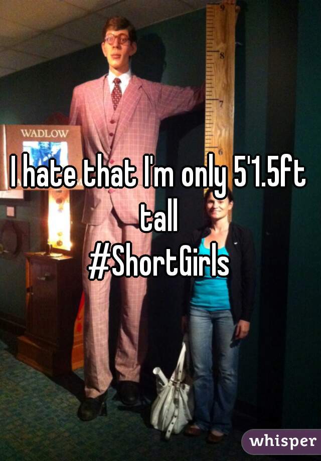 I hate that I'm only 5'1.5ft tall 
#ShortGirls