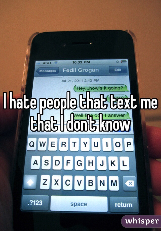 I hate people that text me that I don't know