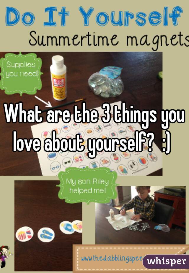 What are the 3 things you love about yourself?  :)  