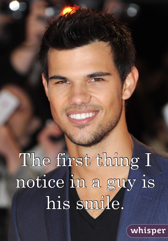 The first thing I notice in a guy is his smile.