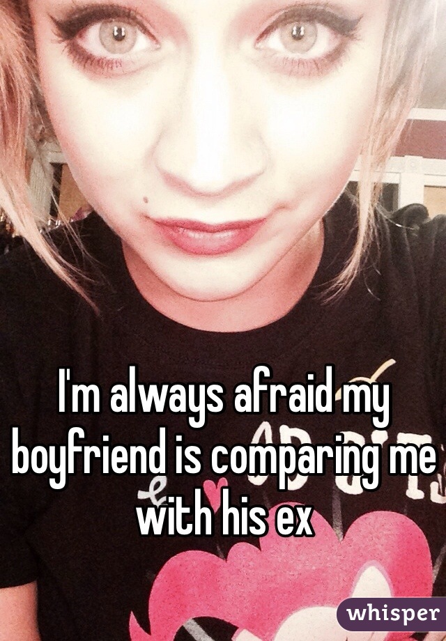 I'm always afraid my boyfriend is comparing me with his ex 