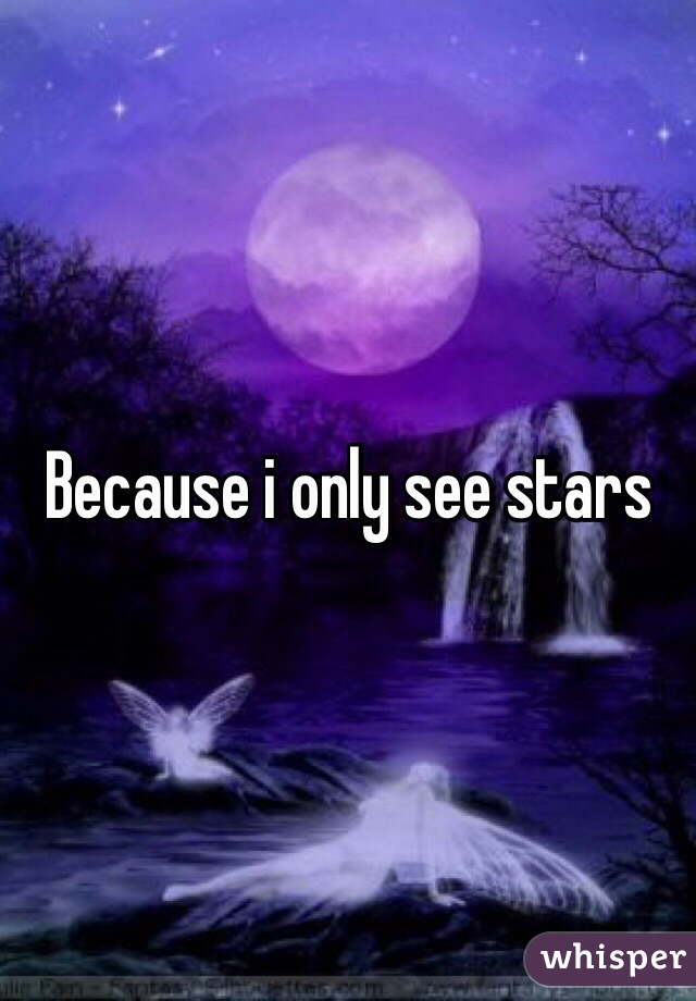 Because i only see stars