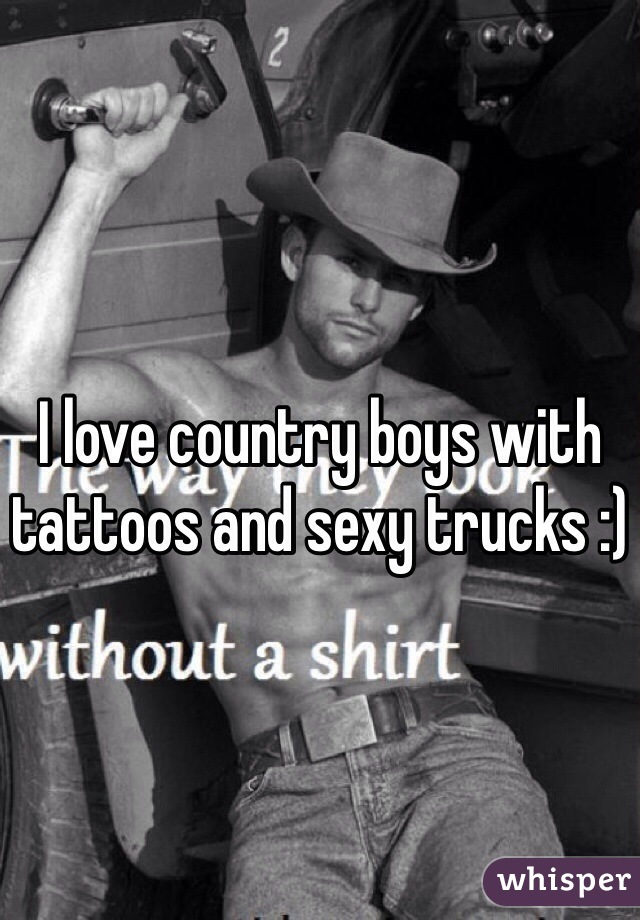 I love country boys with tattoos and sexy trucks :)