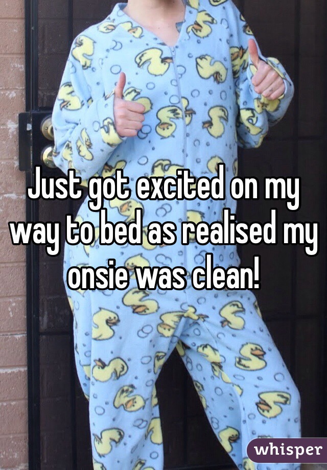 Just got excited on my way to bed as realised my onsie was clean! 