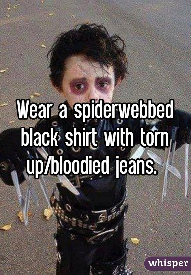 Wear a spiderwebbed black shirt with torn up/bloodied jeans. 