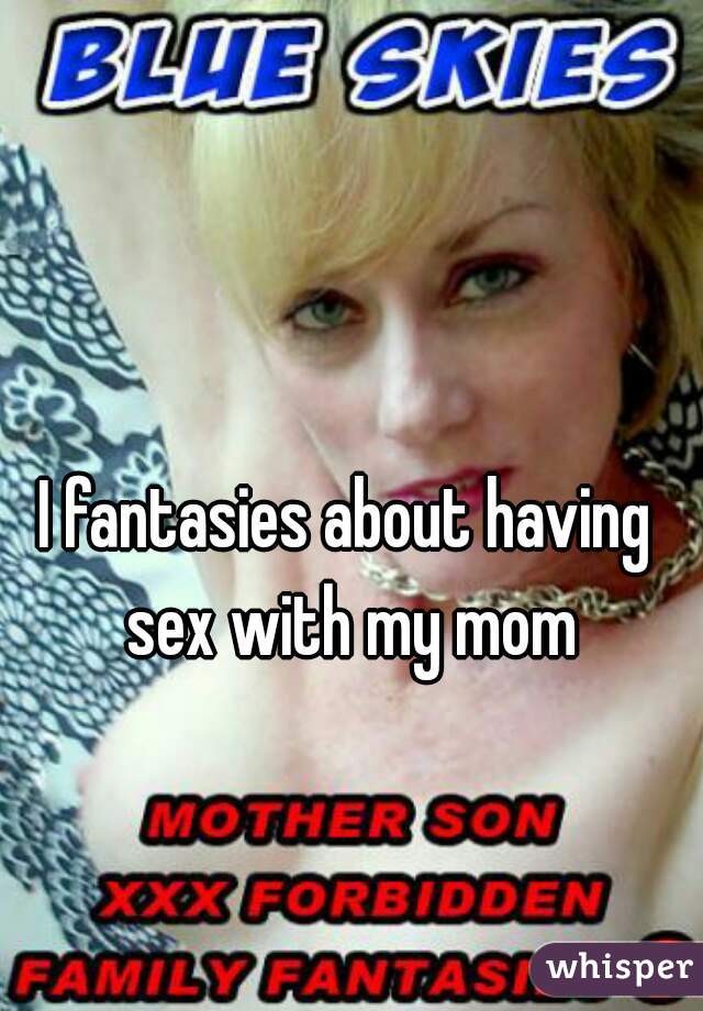 I fantasies about having sex with my mom