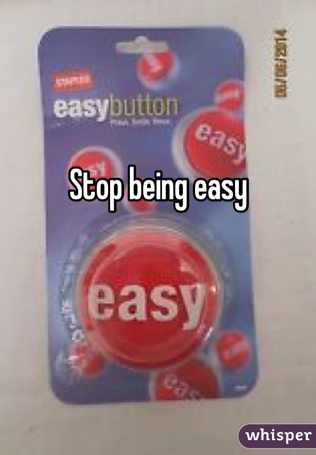 Stop being easy