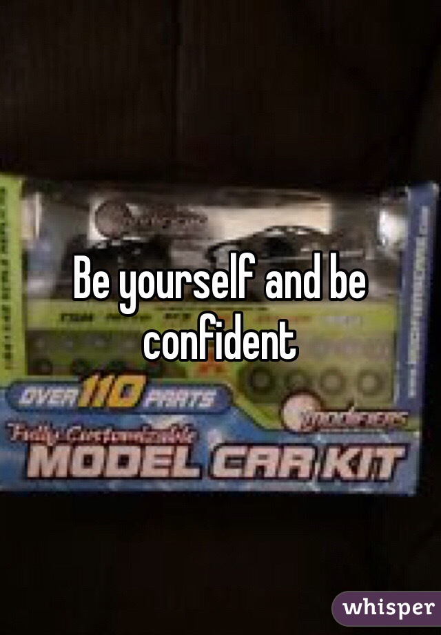 Be yourself and be confident