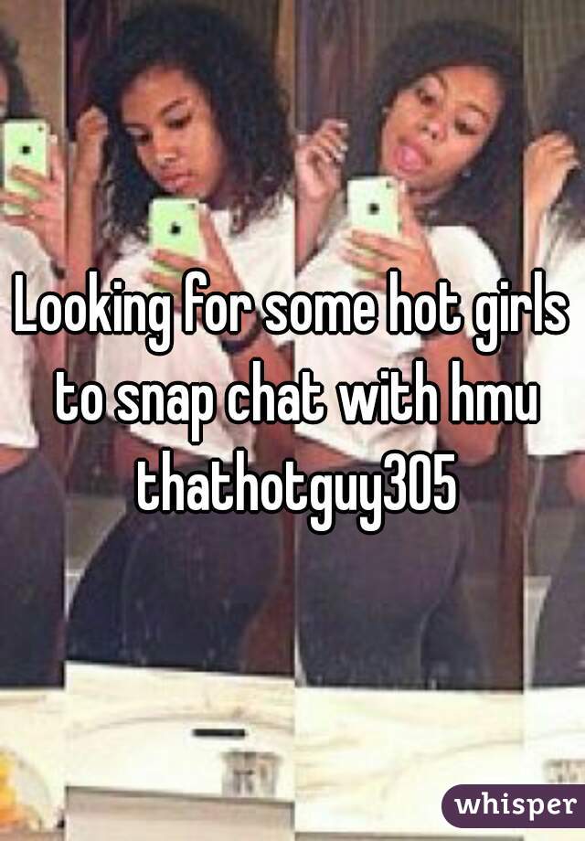 Looking for some hot girls to snap chat with hmu thathotguy305