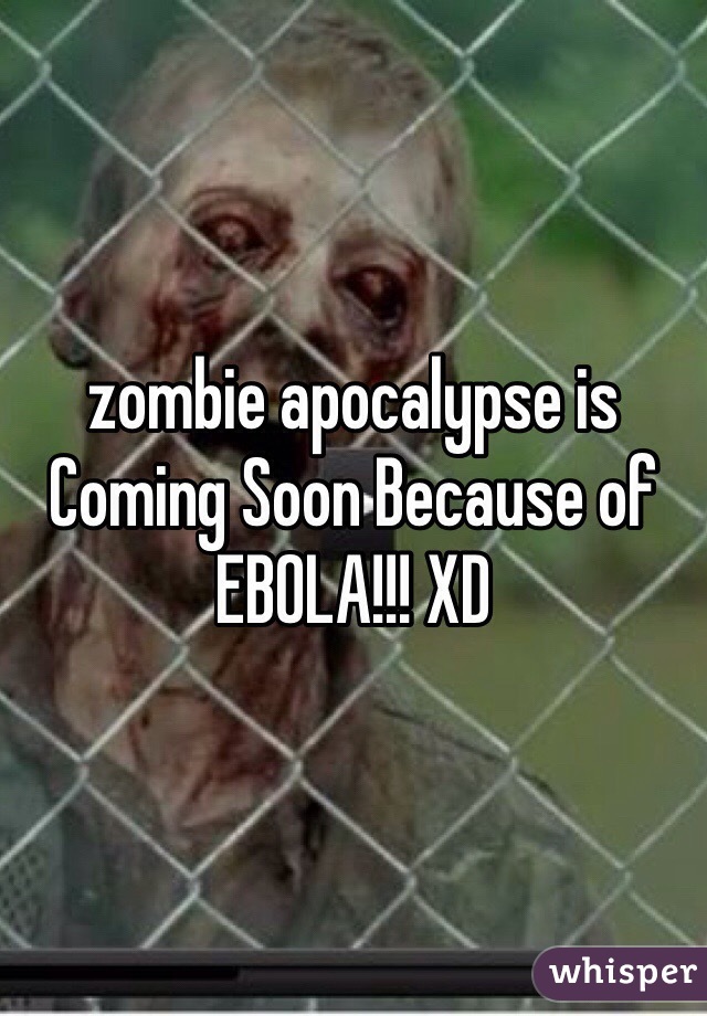 zombie apocalypse is Coming Soon Because of EBOLA!!! XD