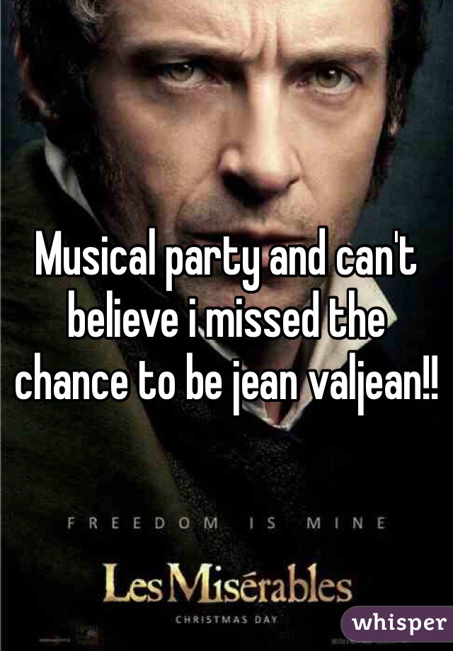 Musical party and can't believe i missed the chance to be jean valjean!!