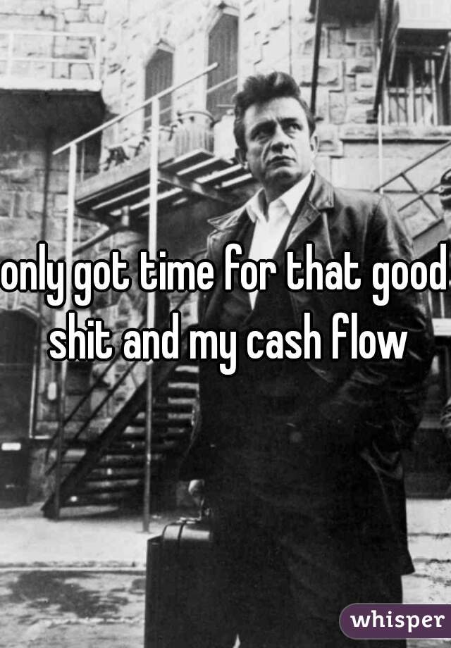 only got time for that good shit and my cash flow