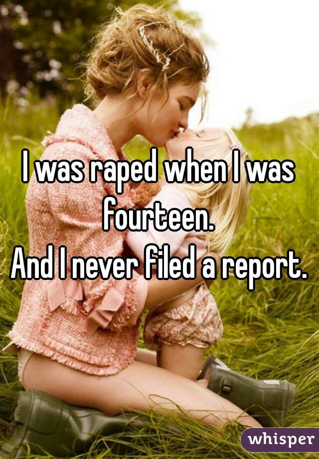 I was raped when I was fourteen. 

And I never filed a report.