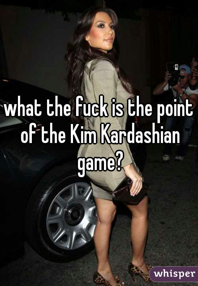 what the fuck is the point of the Kim Kardashian game?