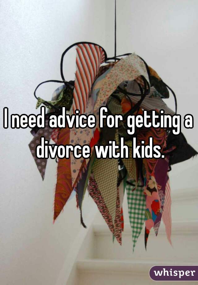 I need advice for getting a divorce with kids.