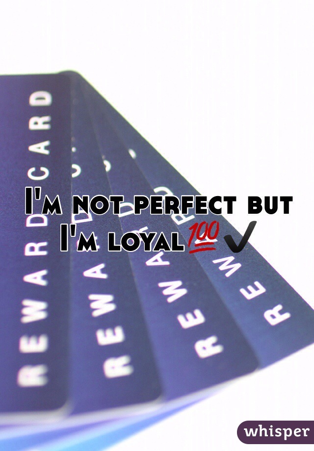 I'm not perfect but I'm loyal💯✔️