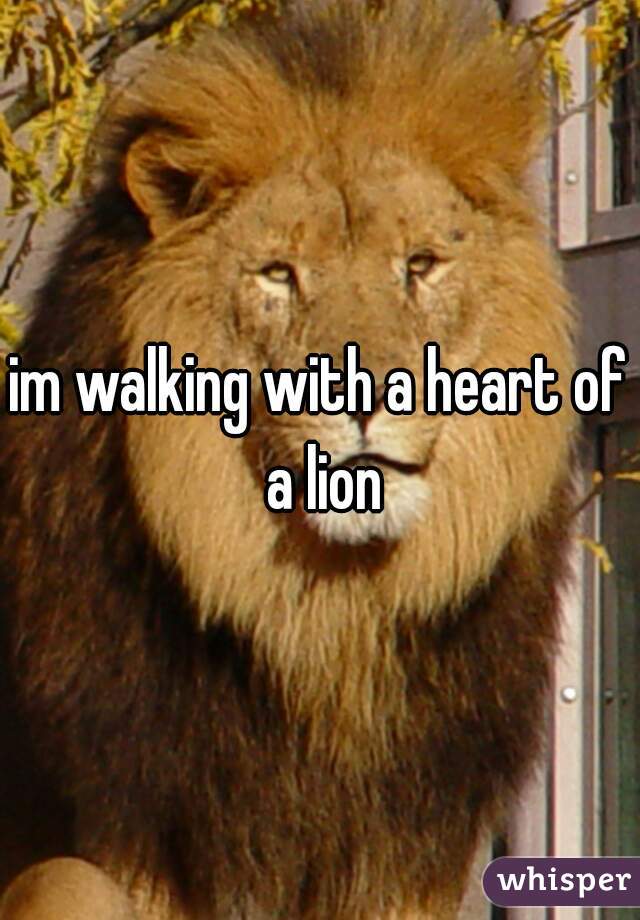 im walking with a heart of a lion