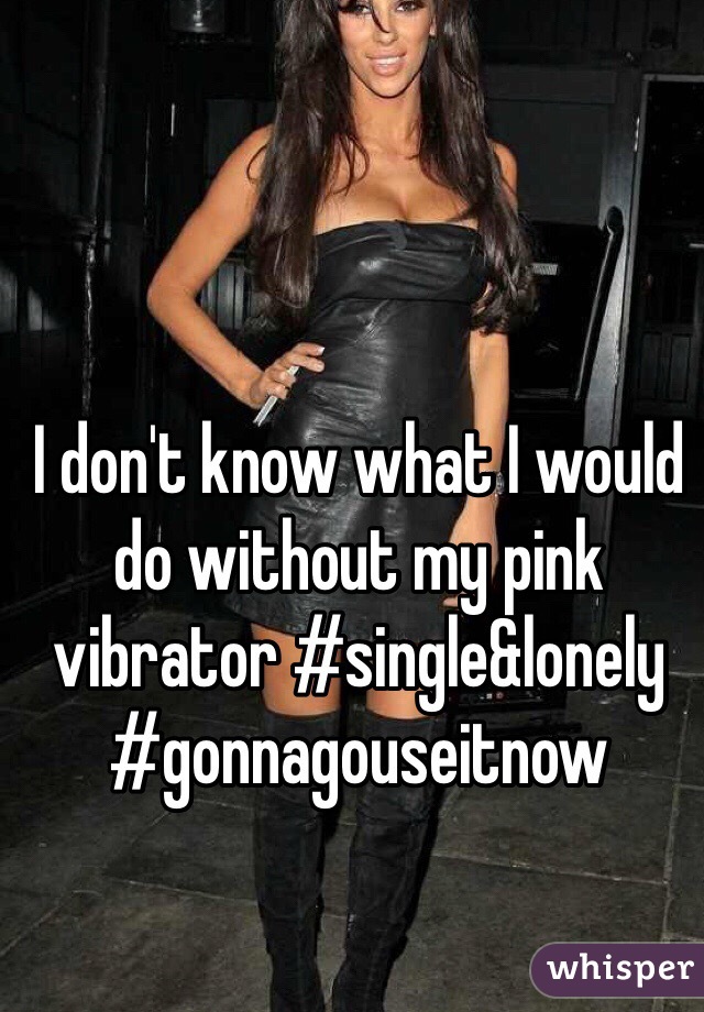 I don't know what I would do without my pink vibrator #single&lonely #gonnagouseitnow
