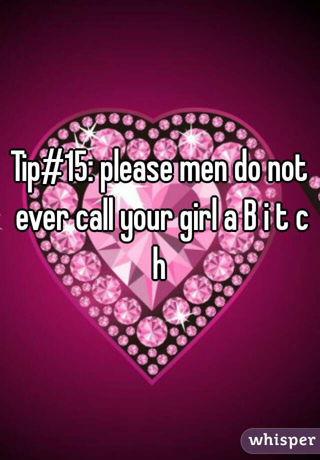 Tip#15: please men do not ever call your girl a B i t c h 