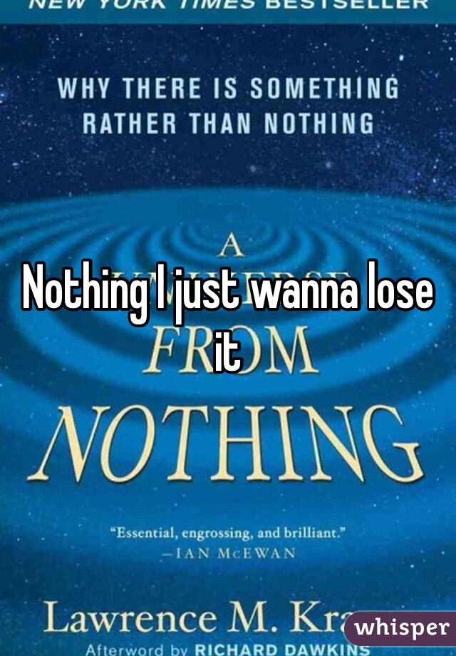 Nothing I just wanna lose it