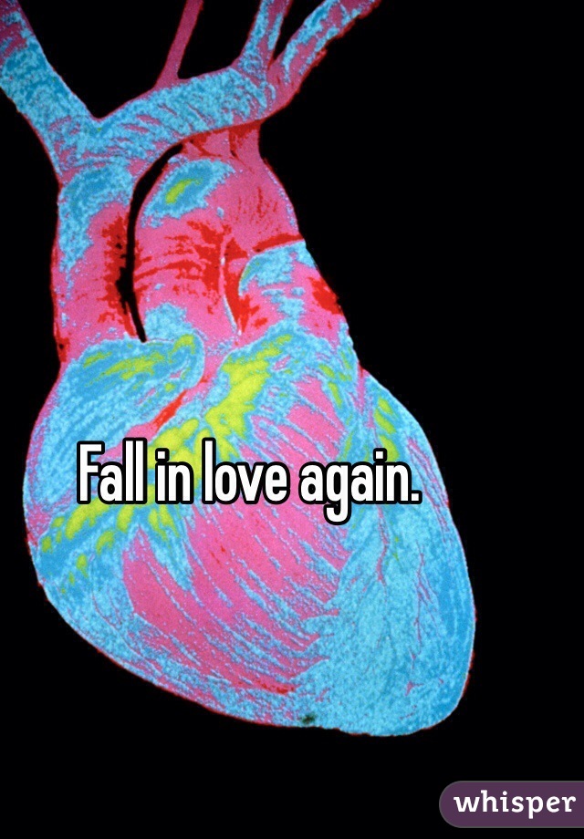 Fall in love again.