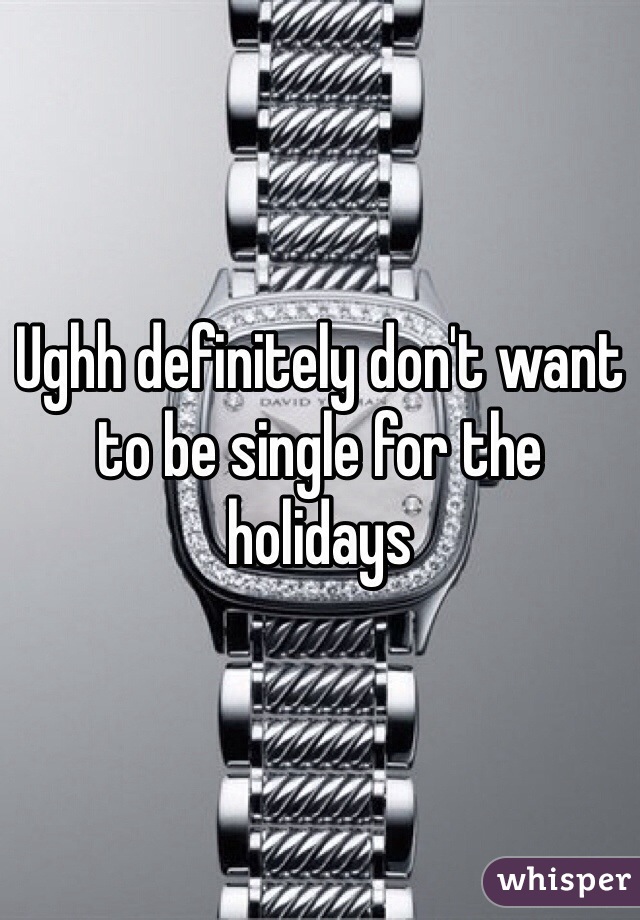 Ughh definitely don't want to be single for the holidays 