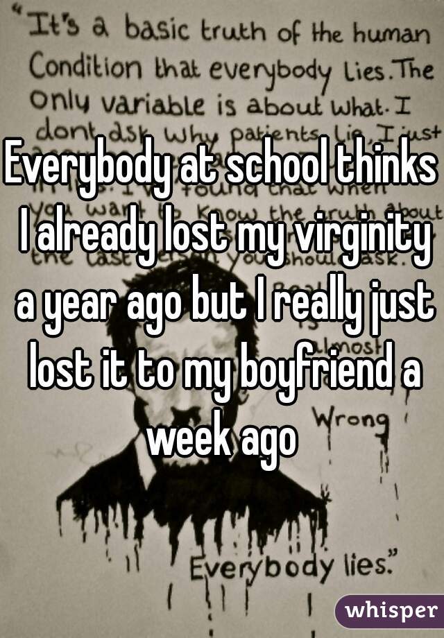 Everybody at school thinks I already lost my virginity a year ago but I really just lost it to my boyfriend a week ago 