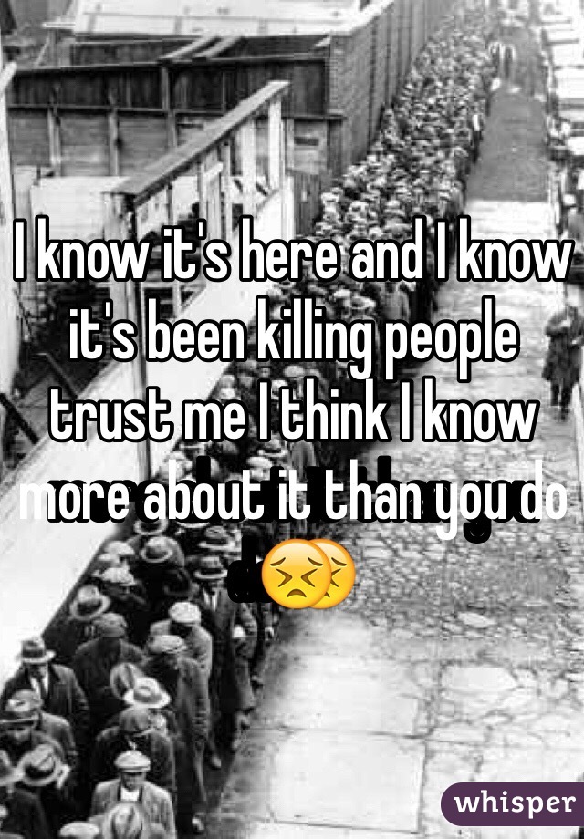 I know it's here and I know it's been killing people trust me I think I know more about it than you do😣