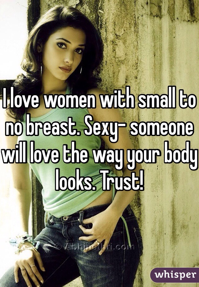 I love women with small to no breast. Sexy- someone will love the way your body looks. Trust!