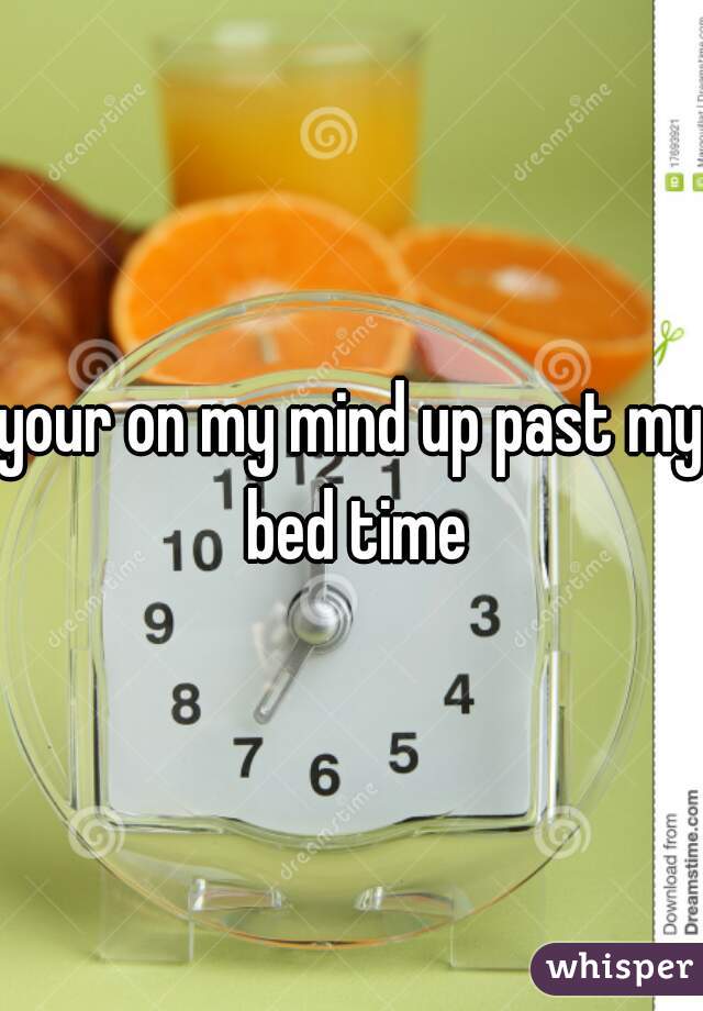 your on my mind up past my bed time