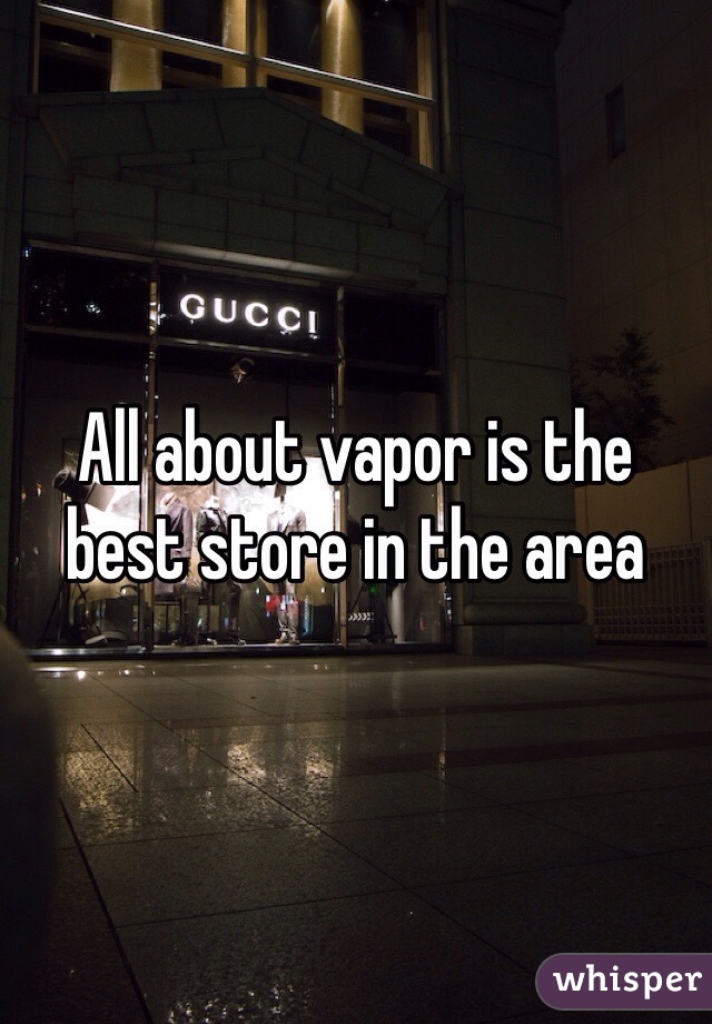 All about vapor is the best store in the area