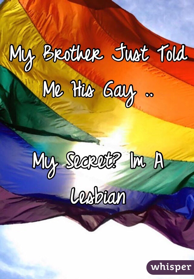 My Brother Just Told Me His Gay .. 

My Secret? Im A Lesbian