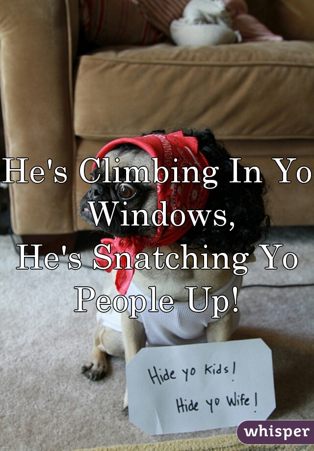 He's Climbing In Yo Windows,
He's Snatching Yo People Up! 