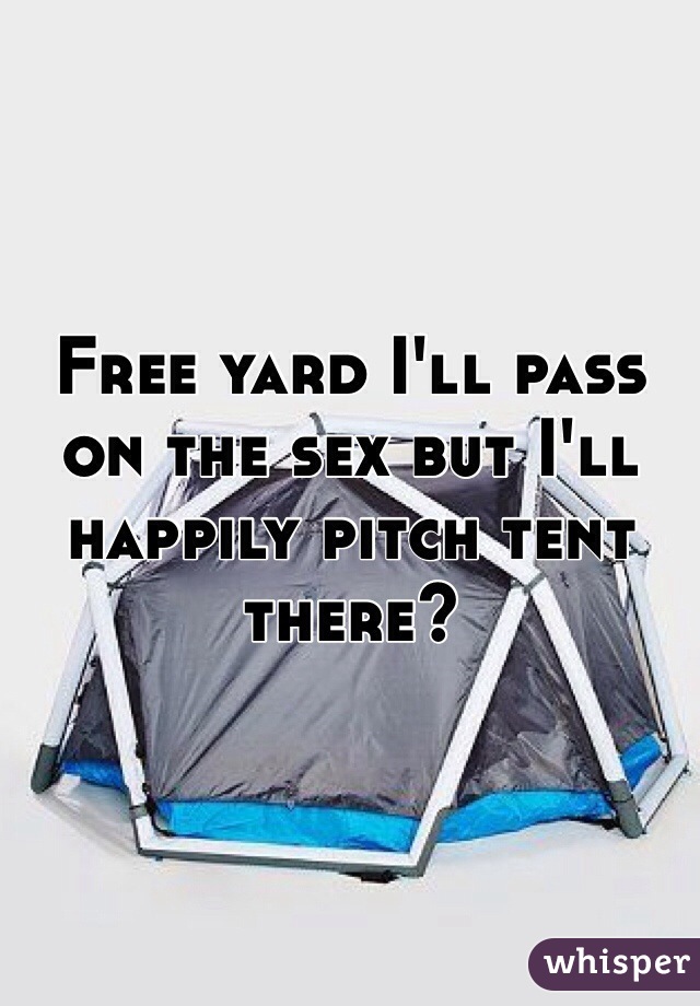 Free yard I'll pass on the sex but I'll happily pitch tent there?