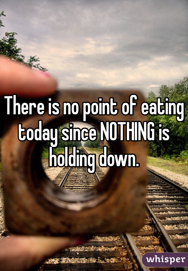 There is no point of eating today since NOTHING is holding down. 