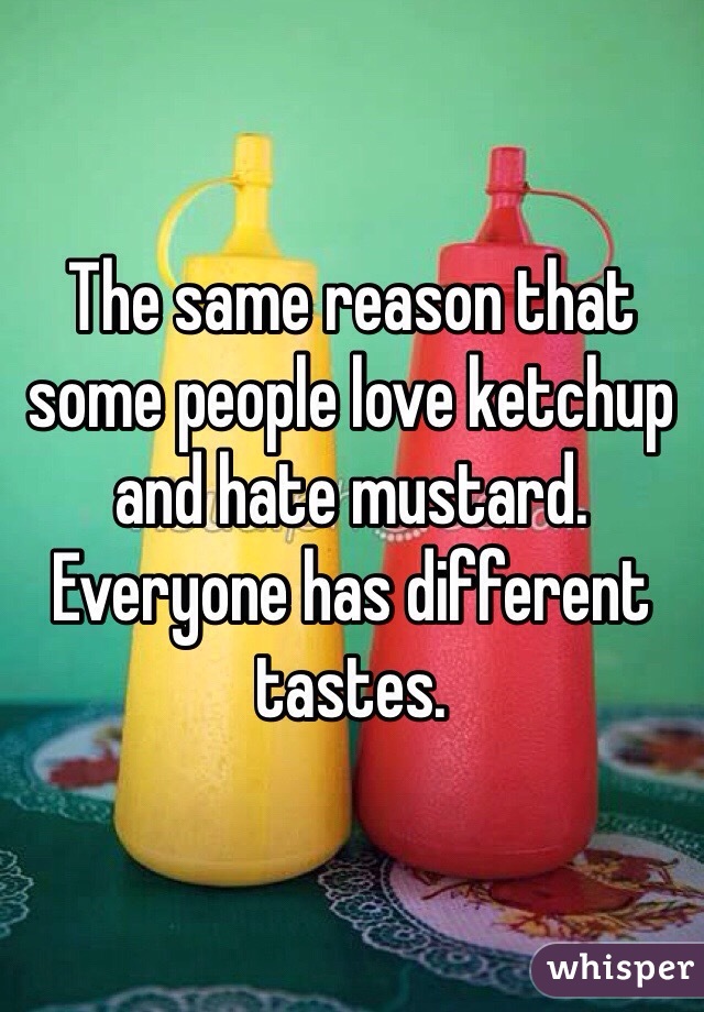 The same reason that some people love ketchup and hate mustard. Everyone has different tastes.