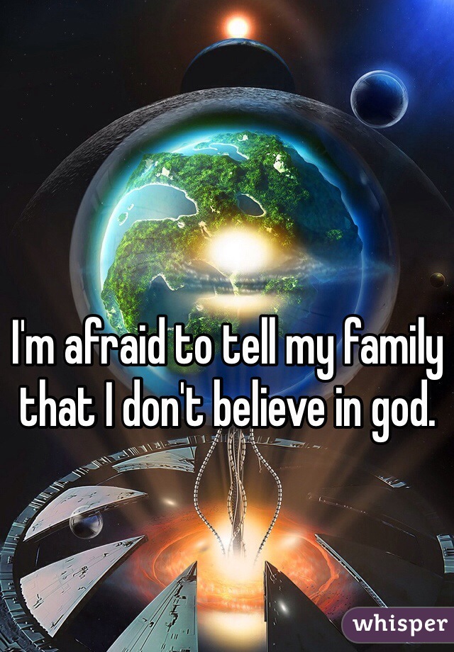 I'm afraid to tell my family that I don't believe in god.