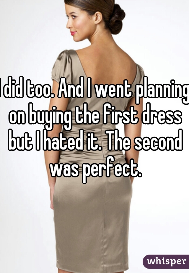 I did too. And I went planning on buying the first dress but I hated it. The second was perfect.