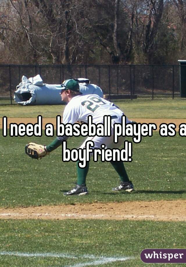 I need a baseball player as a boyfriend!