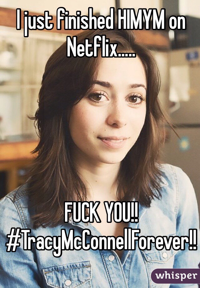 I just finished HIMYM on Netflix.....





FUCK YOU!!
#TracyMcConnellForever!!