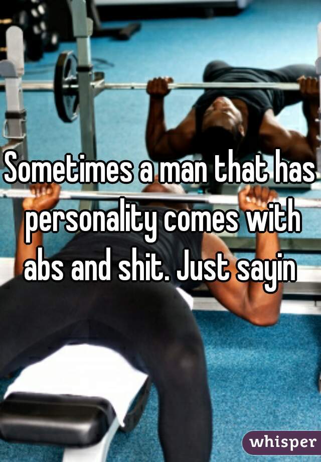 Sometimes a man that has personality comes with abs and shit. Just sayin 